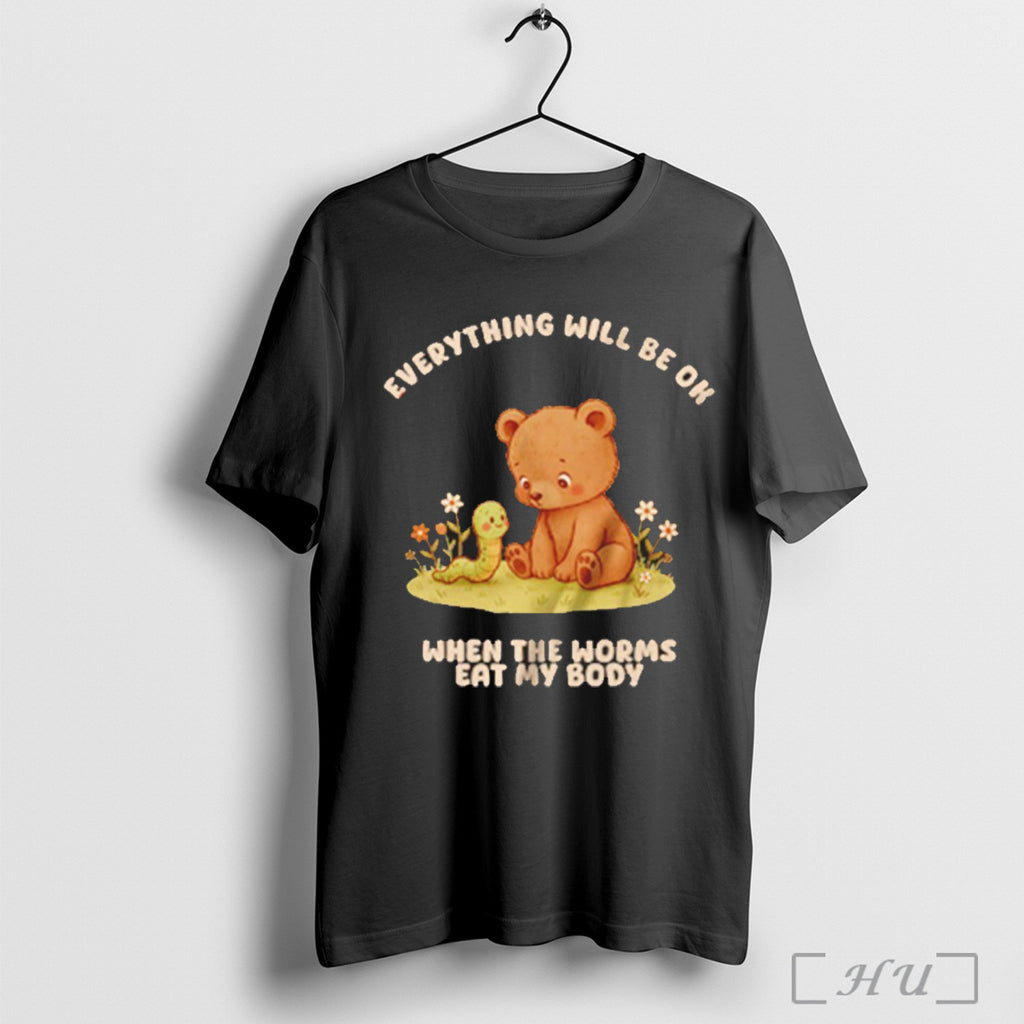 Officials Bear Everything Will Be Ok When The Worms Eat My Body T Shirt