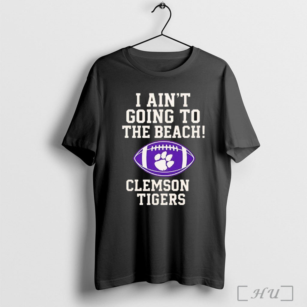 Officials Clemson Tigers I Aint Going To The Beach T Shirt