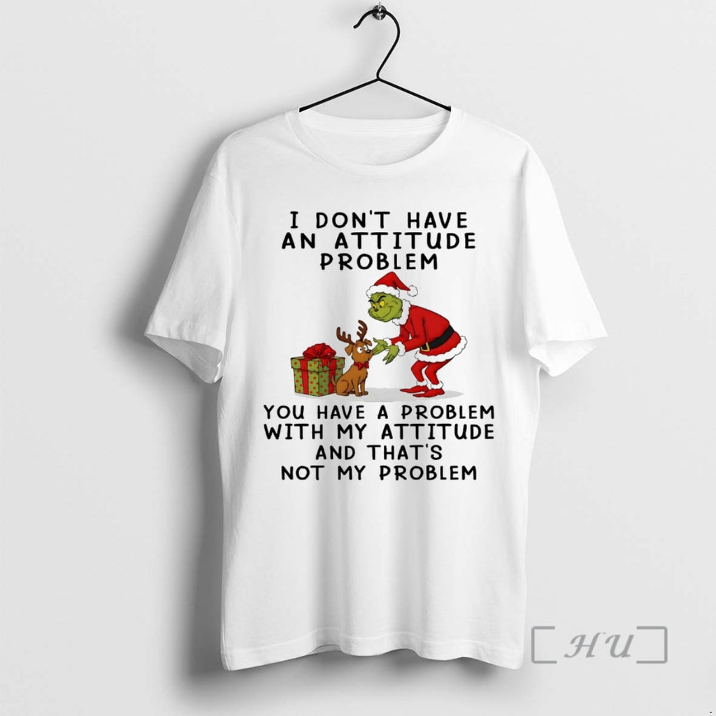Officials Grinch I Dont Have An Attitude Problem Not My Problem Christmas Premium T Shirts
