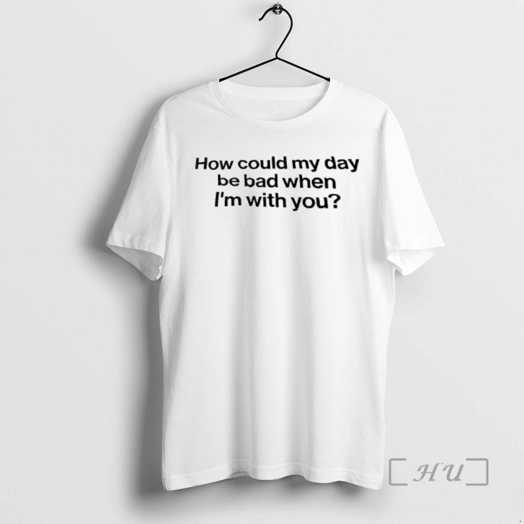 Officials How Could My Day Be Bad When Im With You Premium T Shirts Sweater