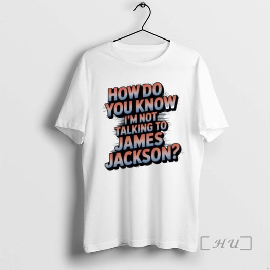 Officials How Do You Know Im Not Talking To James Jackson Premium T Shirts Sweater Hoodie, Sweatshirt | WearSparks.com