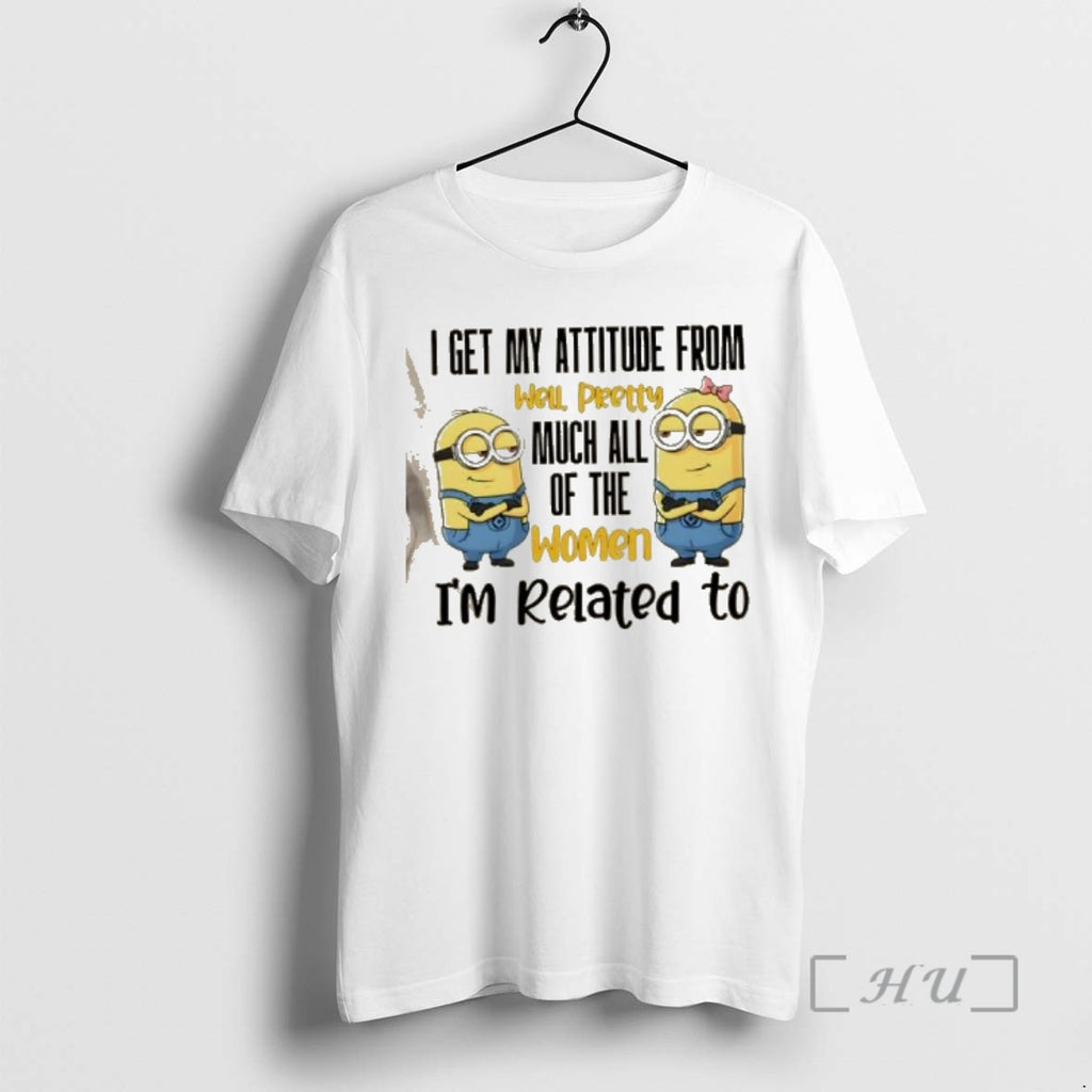 Officials Minions I Get My Attitude From Pretty Much All The Women Im Related To