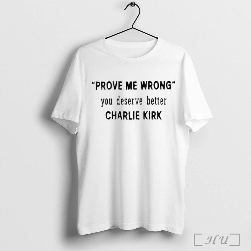 Officials Prove Me Wrong You Deserve Better Charlie Kirk T Shirt