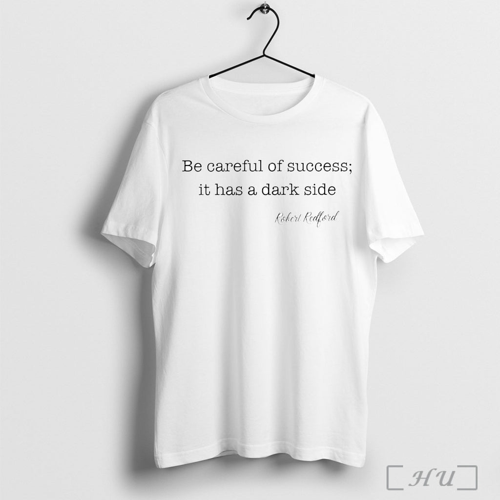 Officials Robert Redford Be Careful Of Success It Has A Dark Side T Shirt