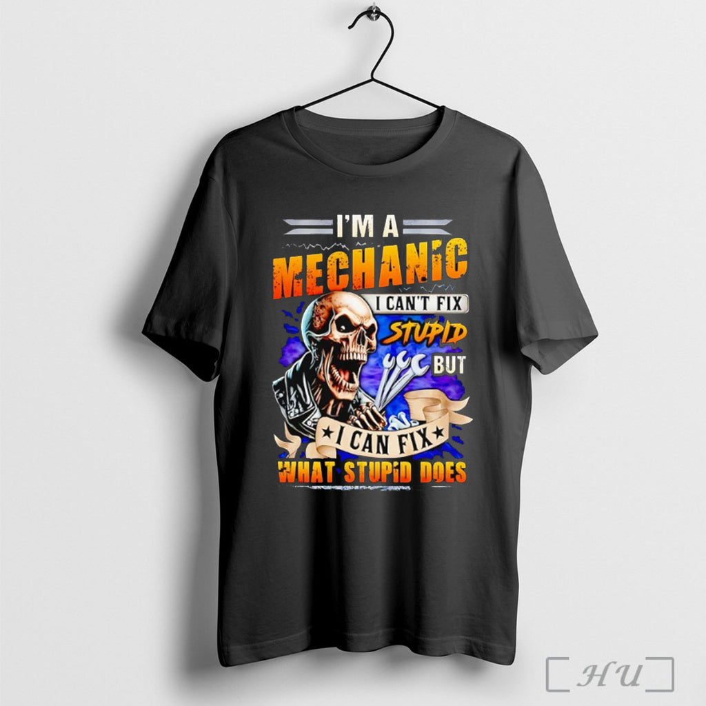 Officials Skeleton Im A Mechanic I Cant Fix Stupid But I Can Fix What Stupid