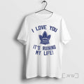 Officials Toronto Maple Leafs Hockey I Love You Its Ruining My Life Premium T Shirts