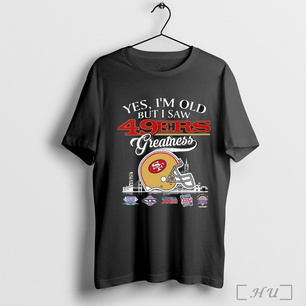 Officials Yes Im Old But I Saw 49ers Greatness Helmet T Shirt