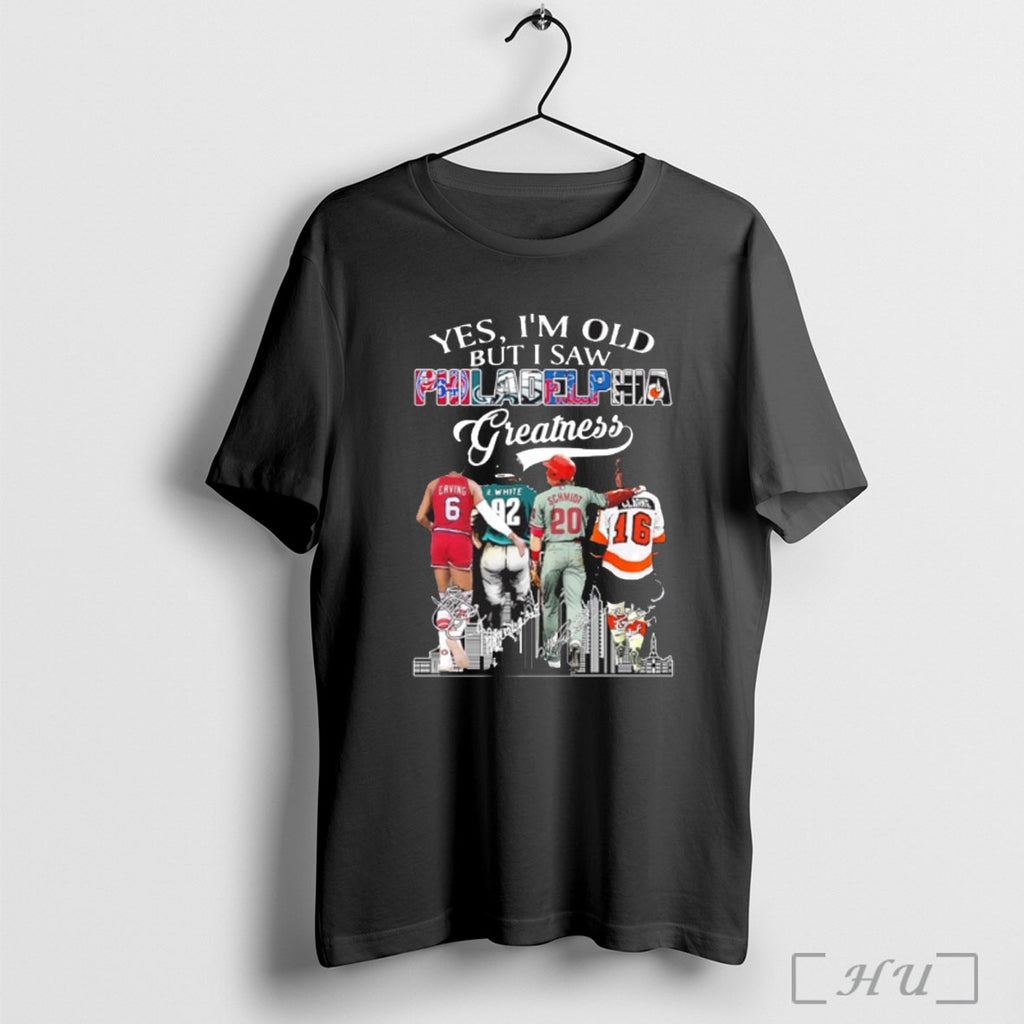 Officials Yes Im Old But I Saw Philadelphia Greatness Signature City T Shirt