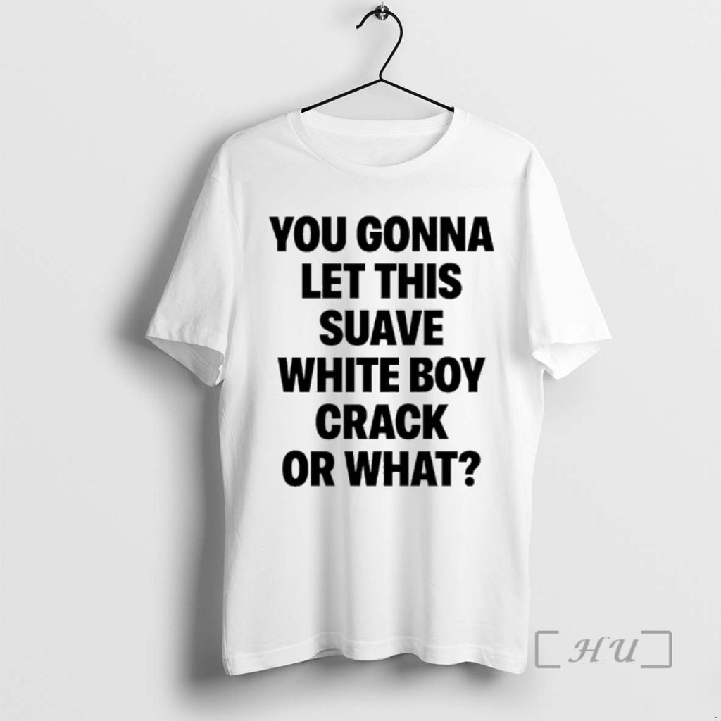 Officials You Gonna Let This Suave White Boy Crack Or What Premium T Shirts Sweater