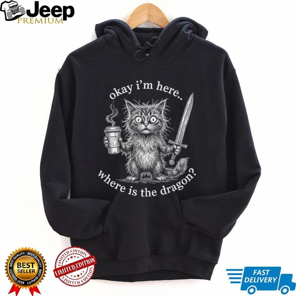 Okay I’m Here Where Is The Dragon Cat Coffee Sword Funny Fantasy Shirt