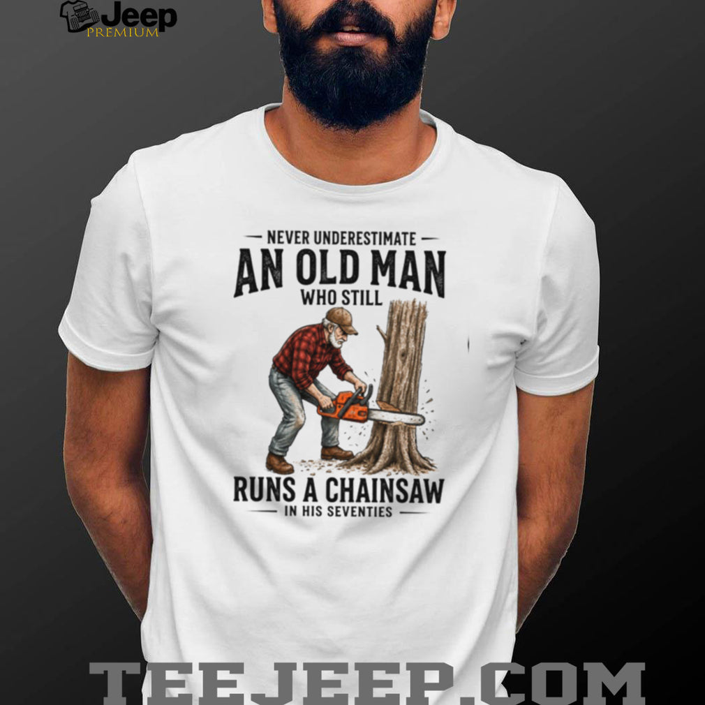 Old Man Chainsaw Woodcutter In His Seventies Birthday T Shirt