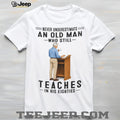 Old Man Teacher Shirt Never Underestimate Who Still Teaches in Eighties