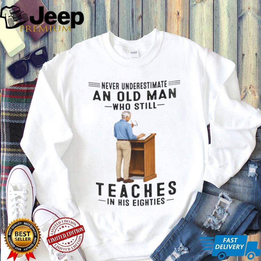Old Man Teacher Shirt Never Underestimate Who Still Teaches in Eighties