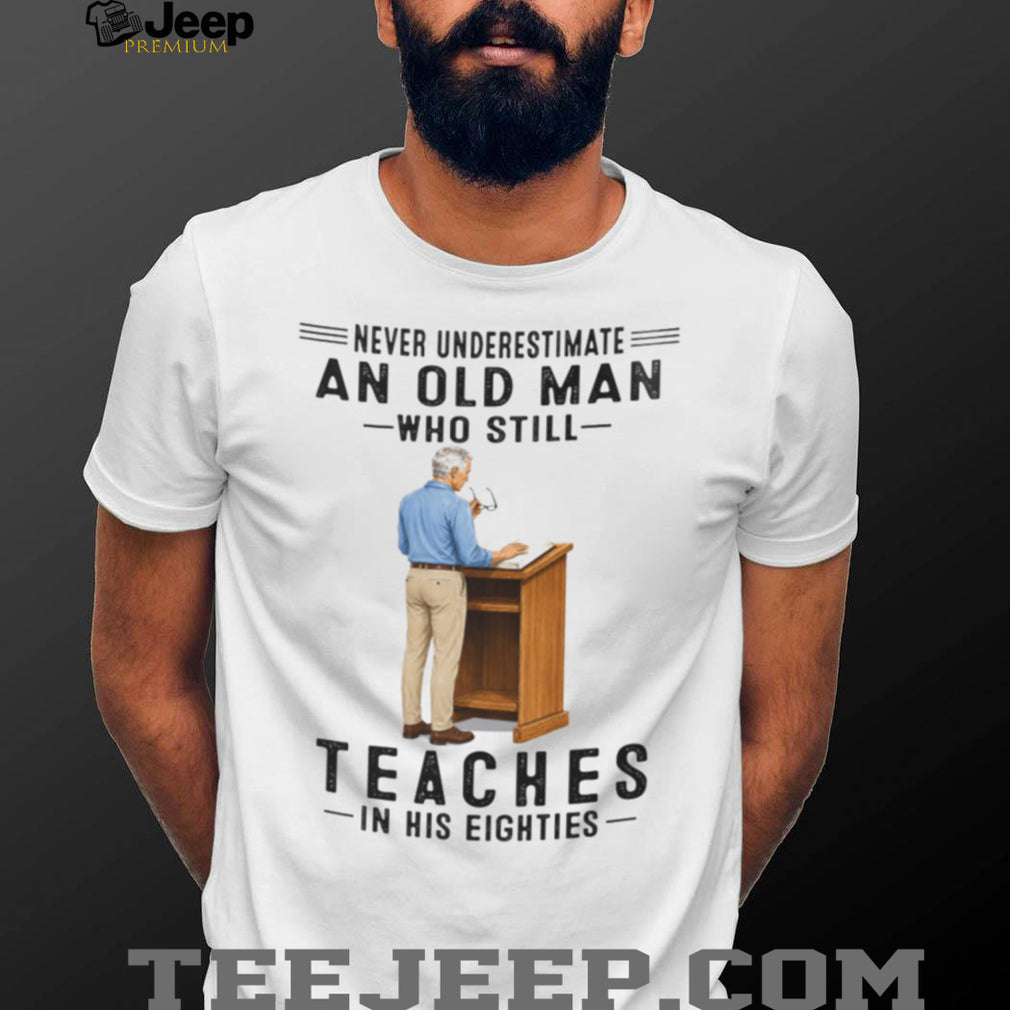 Old Man Teacher Shirt Never Underestimate Who Still Teaches in Eighties