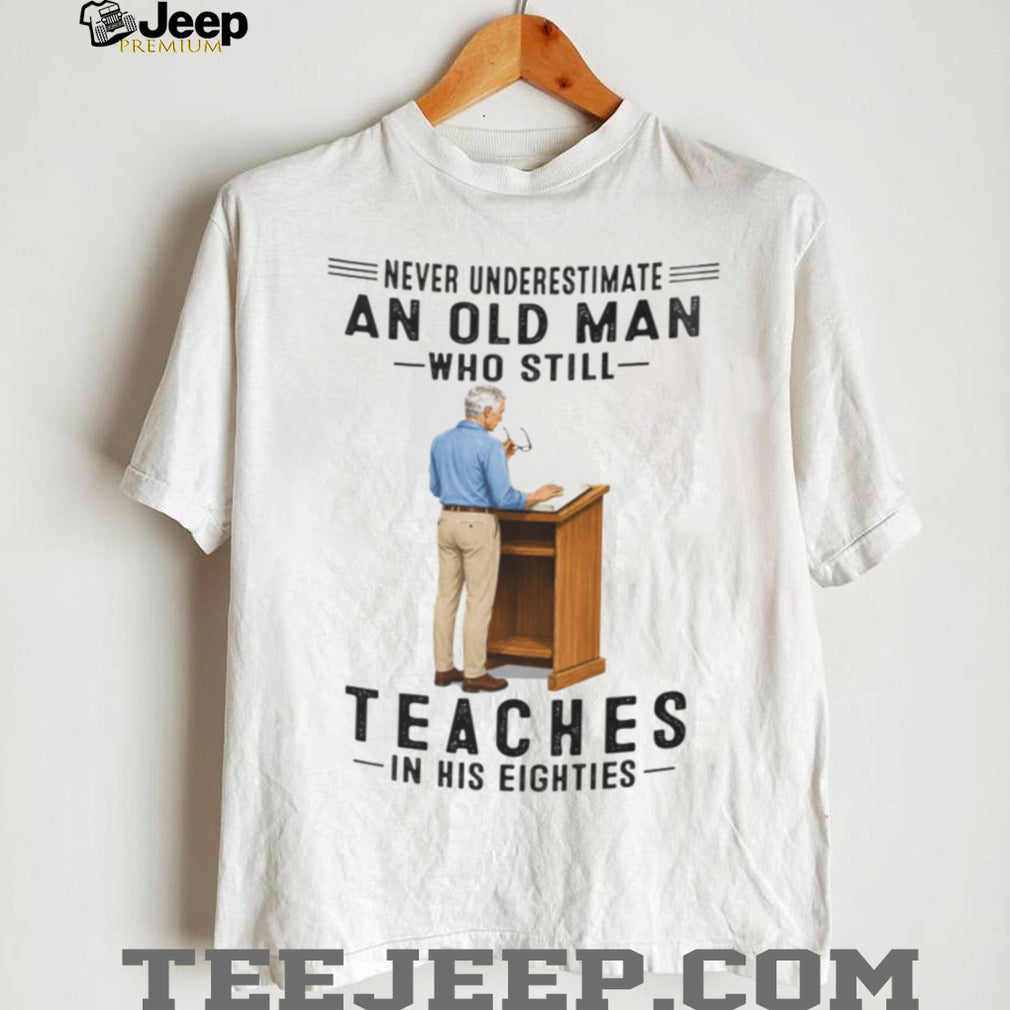 Old Man Teacher Shirt Never Underestimate Who Still Teaches in Eighties