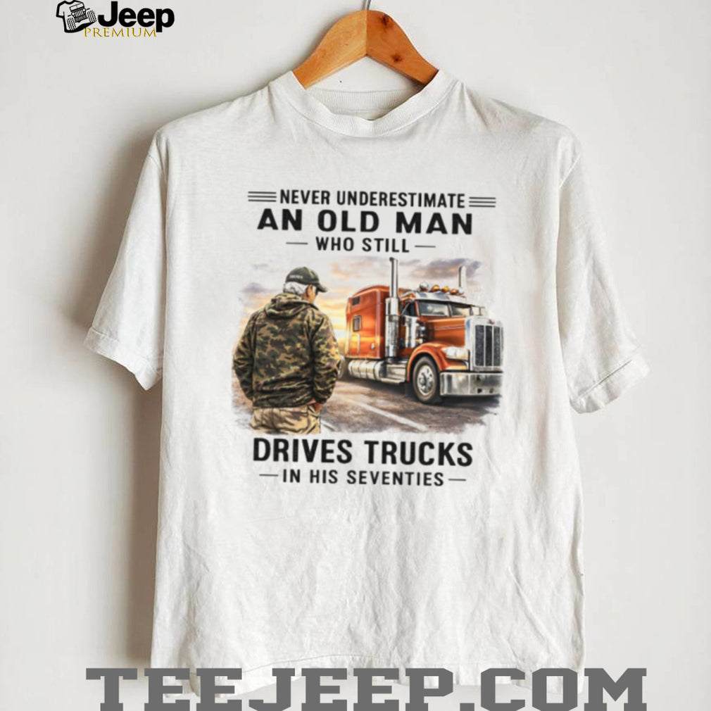 Old Man Who Still Drives Trucks In His Seventies T Shirt