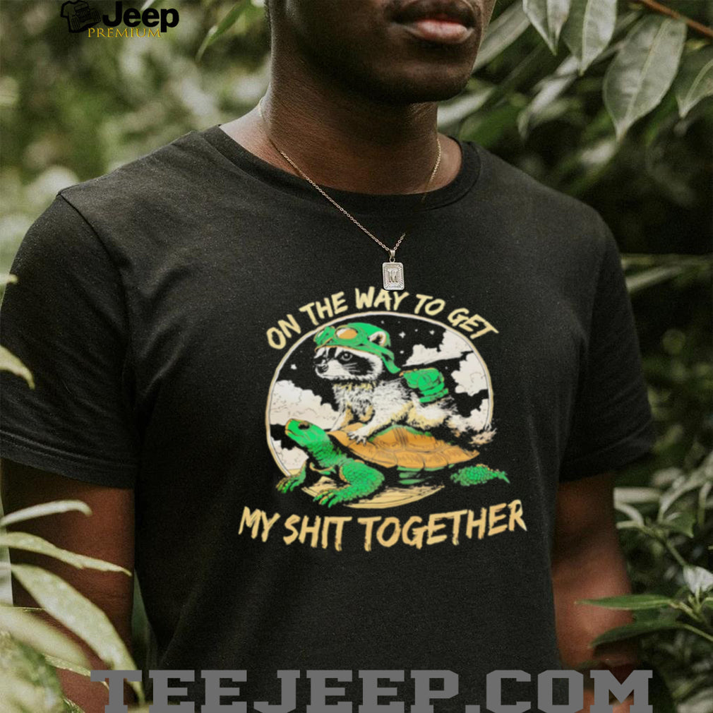 On the way to get my shit together racoon and turtle graphic shirt
