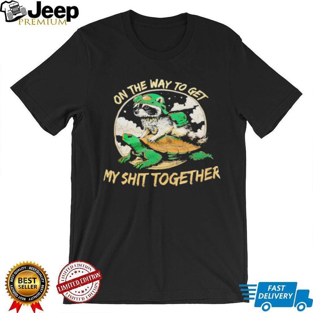 On the way to get my shit together racoon and turtle graphic shirt