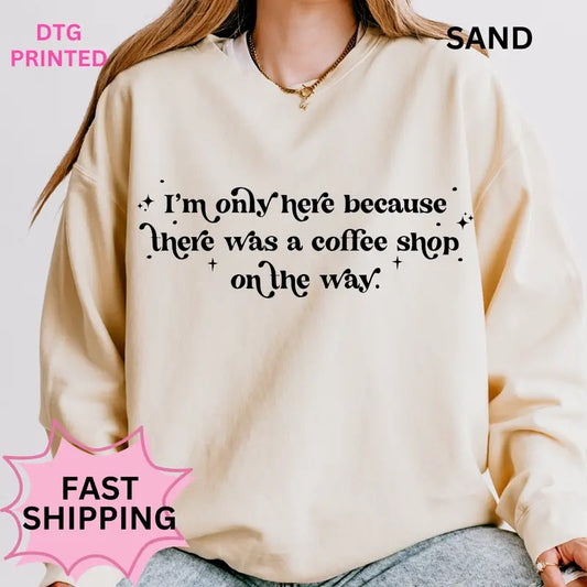 Only Here Because There was a Coffee Shop Sweatshirt ~ Unisex Apparel Relaxed Fit Printed in the USA Clothing Womenswear Casual and Comfortable