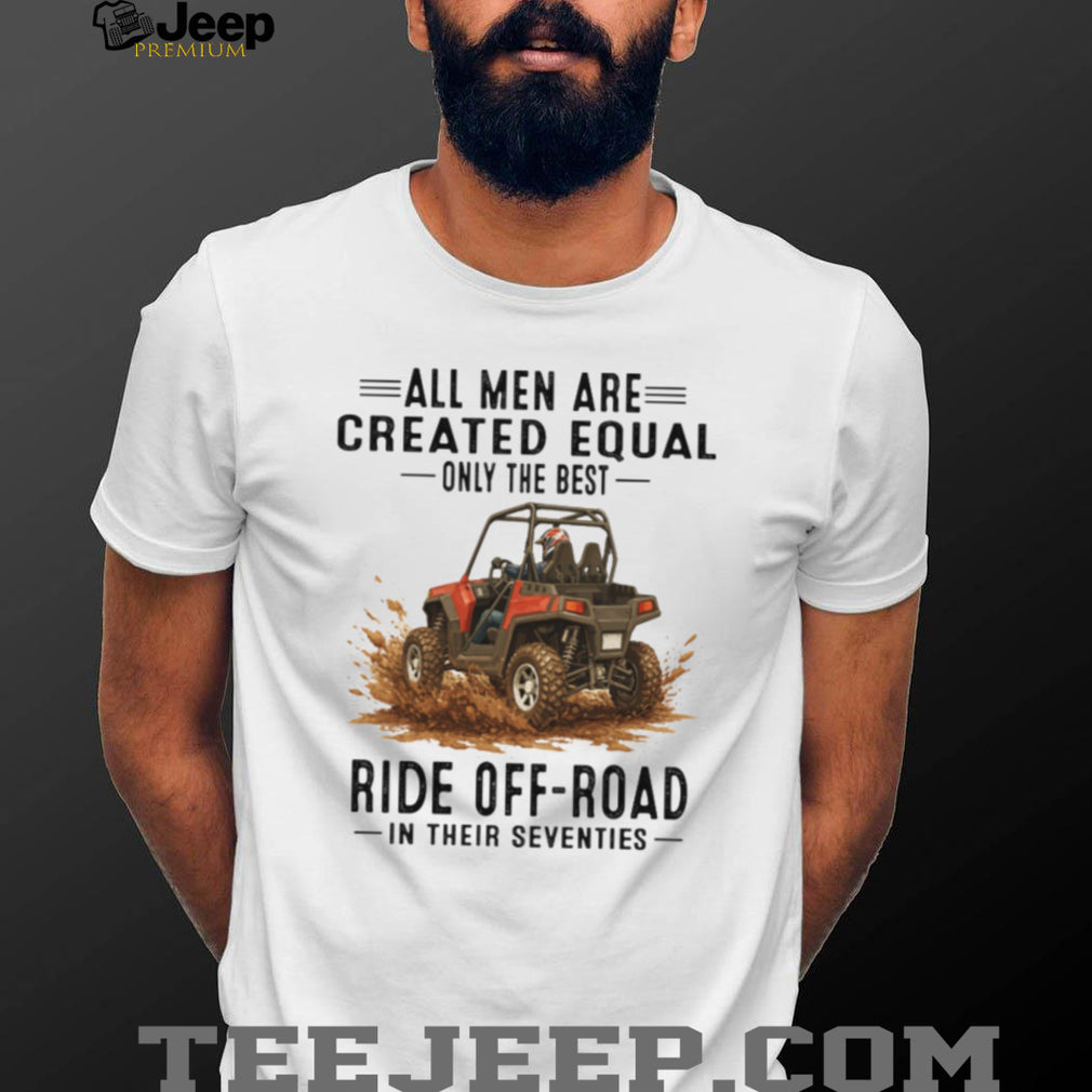 Only The Best Men Ride Off Road In Their Seventies UTV T Shirt
