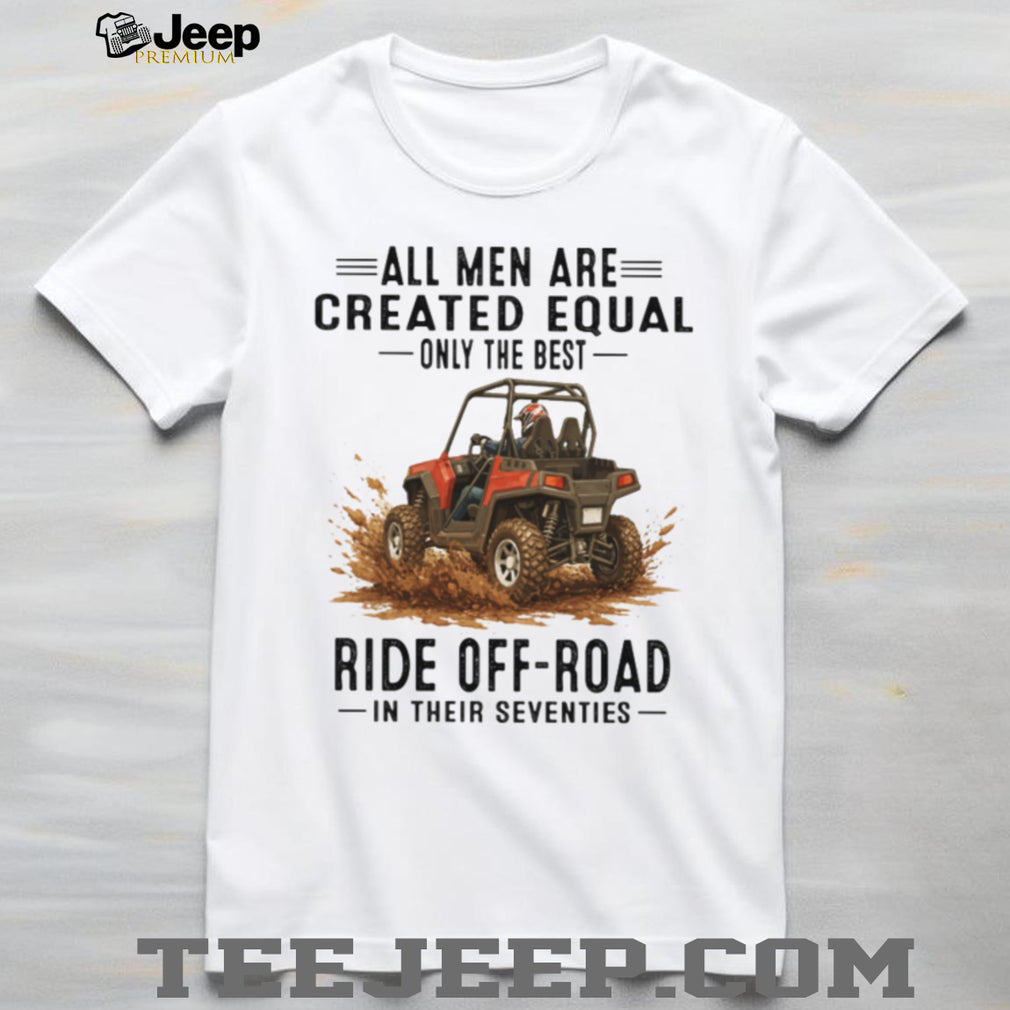 Only The Best Men Ride Off Road In Their Seventies UTV T Shirt