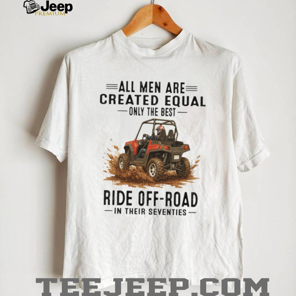 Only The Best Men Ride Off Road In Their Seventies UTV T Shirt
