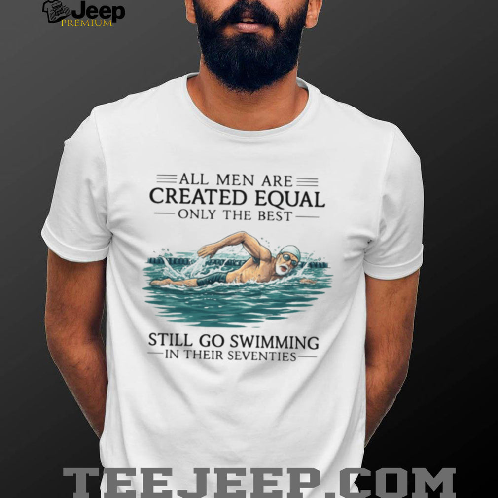 Only The Best Men Still Go Swimming In Their Seventies T Shirt
