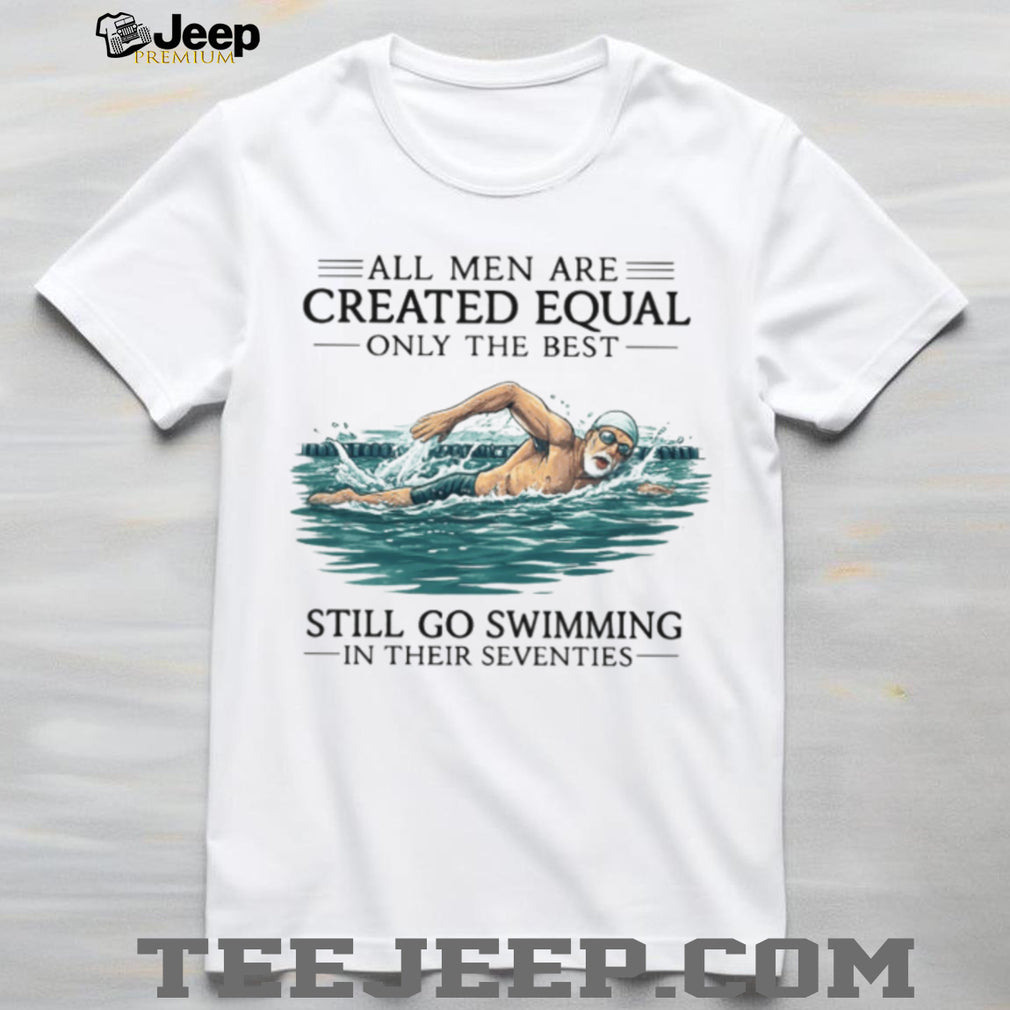 Only The Best Men Still Go Swimming In Their Seventies T Shirt