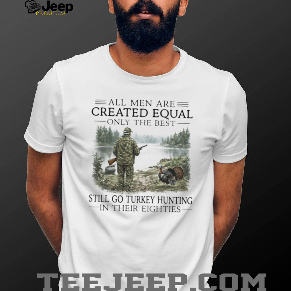 Only The Best Men Still Go Turkey Hunting In Their Eighties Outdoors Shirt