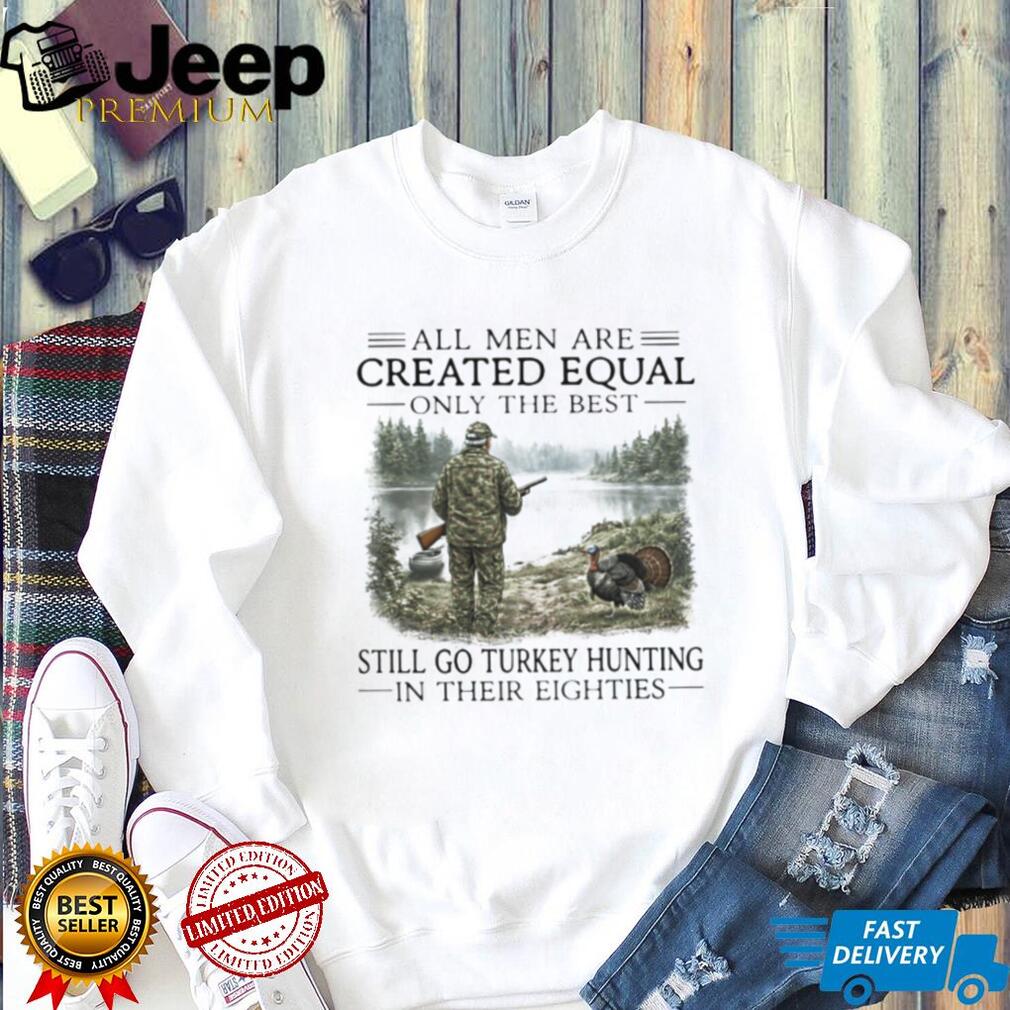 Only The Best Men Still Go Turkey Hunting In Their Eighties Outdoors Shirt