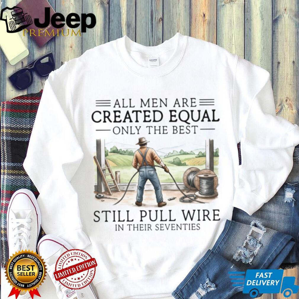 Only The Best Men Still Pull Wire In Their Seventies Electrician T Shirt