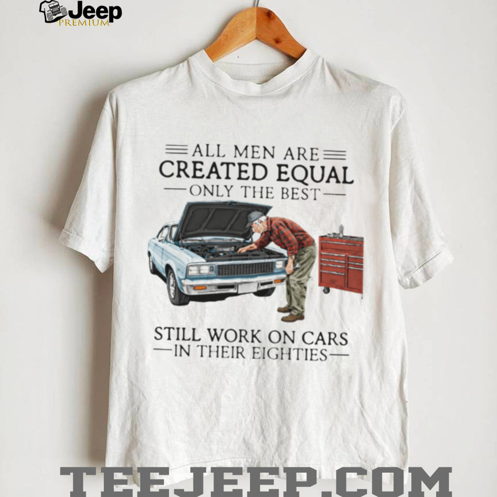 Only The Best Men Still Work On Cars In Their Eighties Mechanic T Shirt