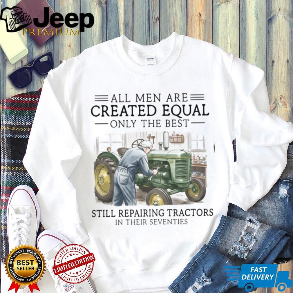 Only The Best Repairing Tractors In Their Seventies Farmer Shirt