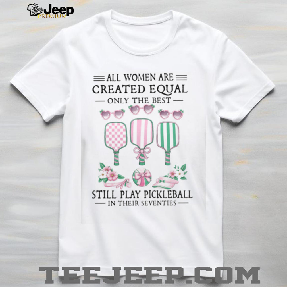 Only The Best Women Still Play Pickleball In Their Seventies Shirt