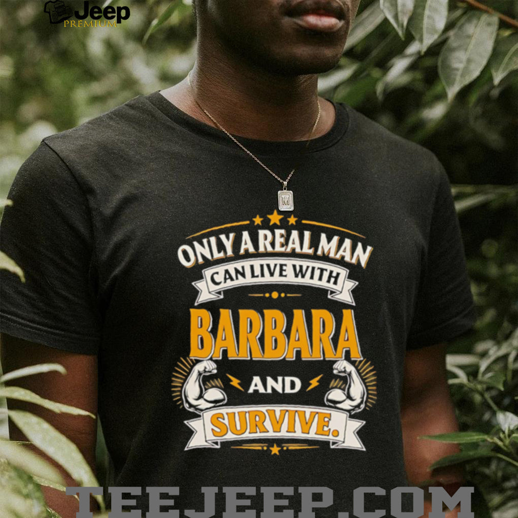 Only a real man can live with Barbara and survive vintage shirt