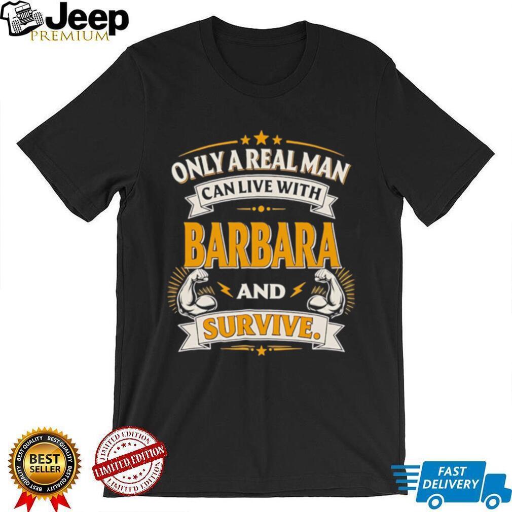 Only a real man can live with Barbara and survive vintage shirt