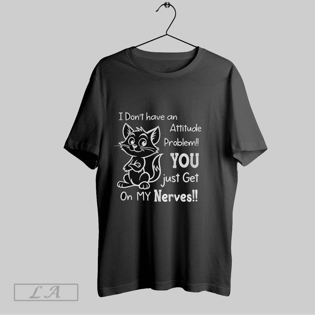 Original Cat I Dont Have An Attitude Problem You Just Get On My Nerves