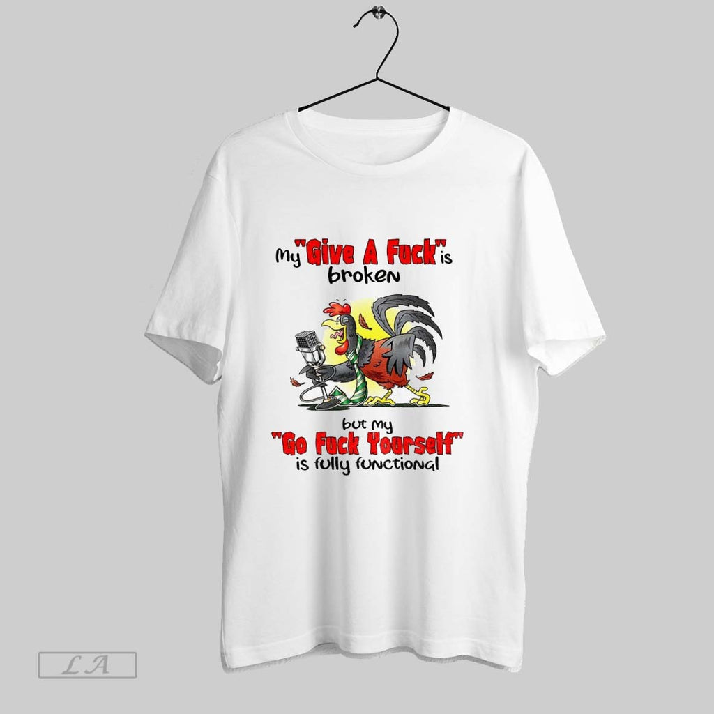 Original Cock My Give A Fuck Is Broken But My Go Fuck Yourself Is Fully