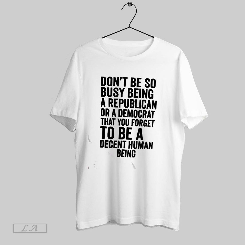 Original Dont Be So Busy Being A Republican Or A Democrat That You Forget To