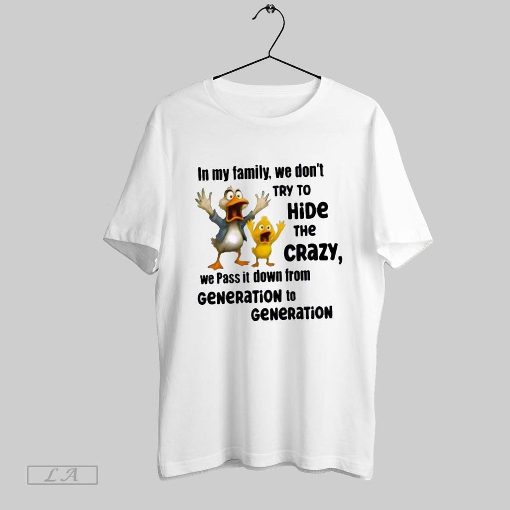 Original Duck In My Family We Dont Try To Hide The Crazy We Pass It
