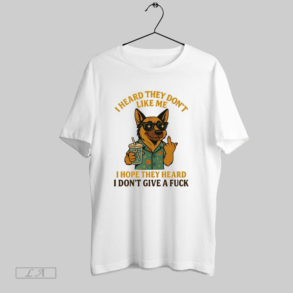 Original German Shepherd I Heard They Dont Like Me I Hope They Heard I Dont