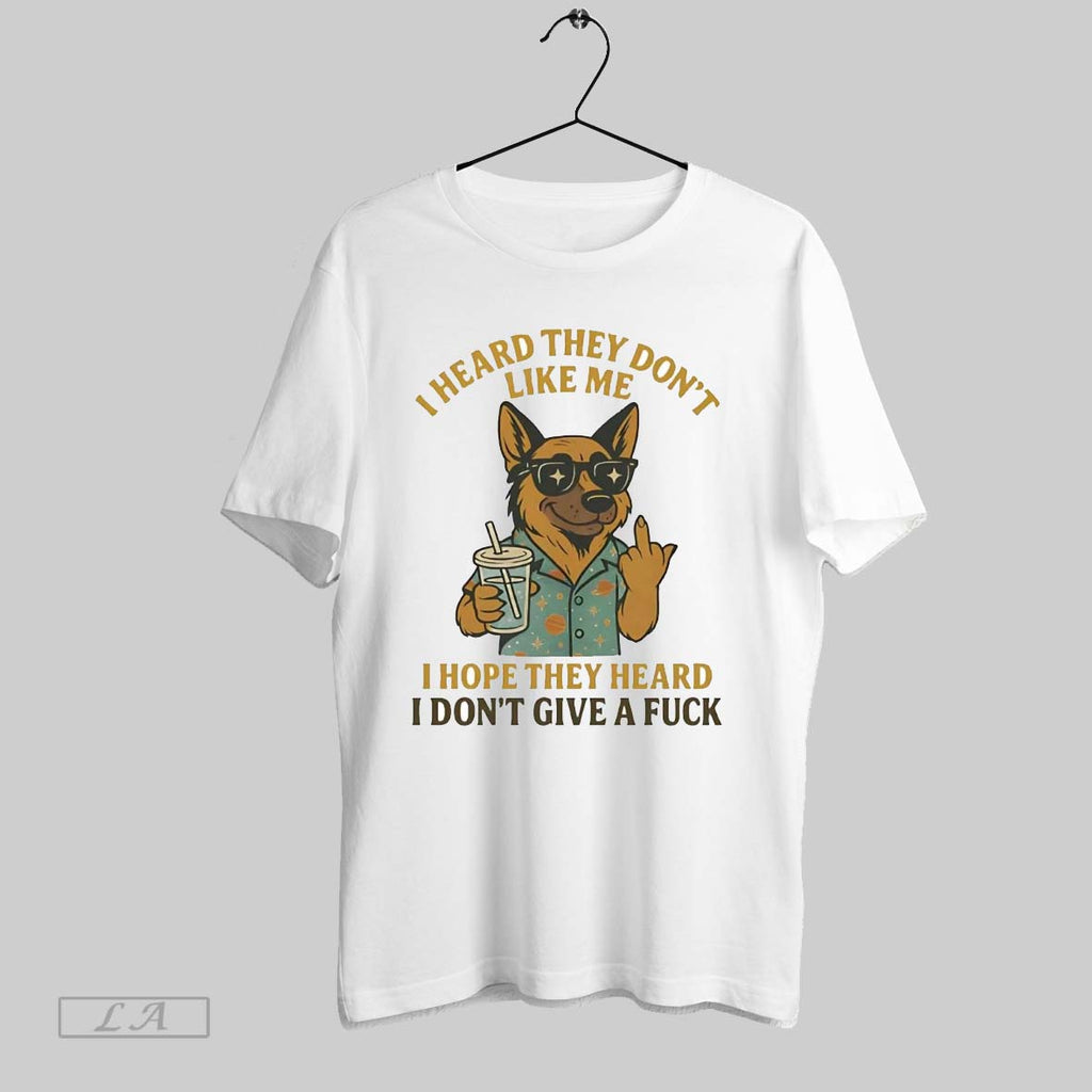 Original German Shepherd I Heard They Dont Like Me Hope They Heard I Dont Give