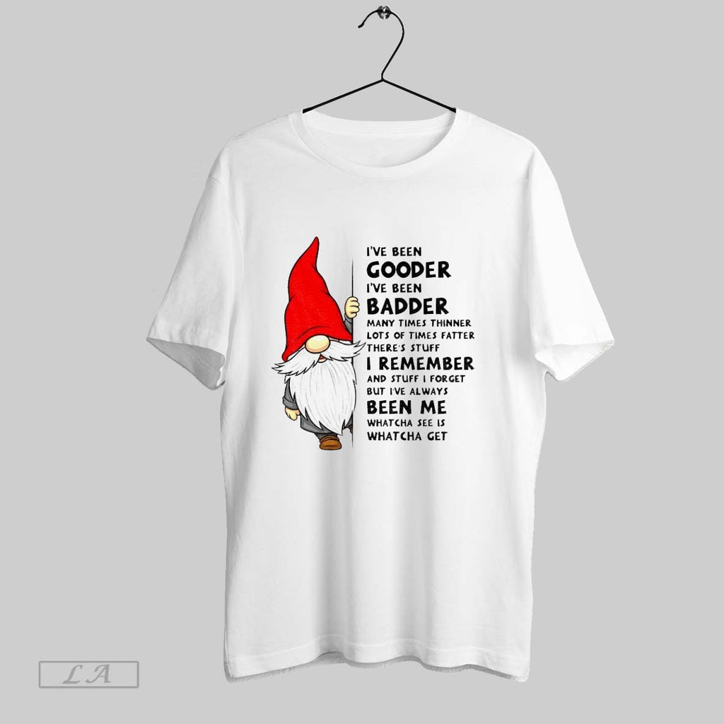 Original Gnome Ive Been Gooder Ive Been Badder Many Times Thinner Lots Of Times Fatter