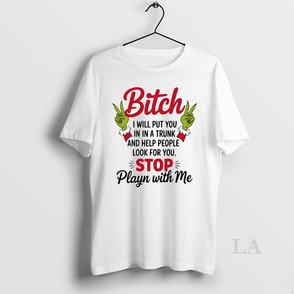 Original Grinch Bitch I Will Put You In A Trunk Help People Look For You