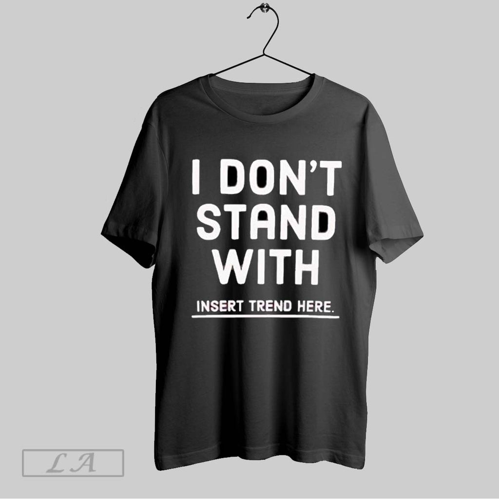 Original I Dont Stand With Insert Trend Here Anti Trend Statement