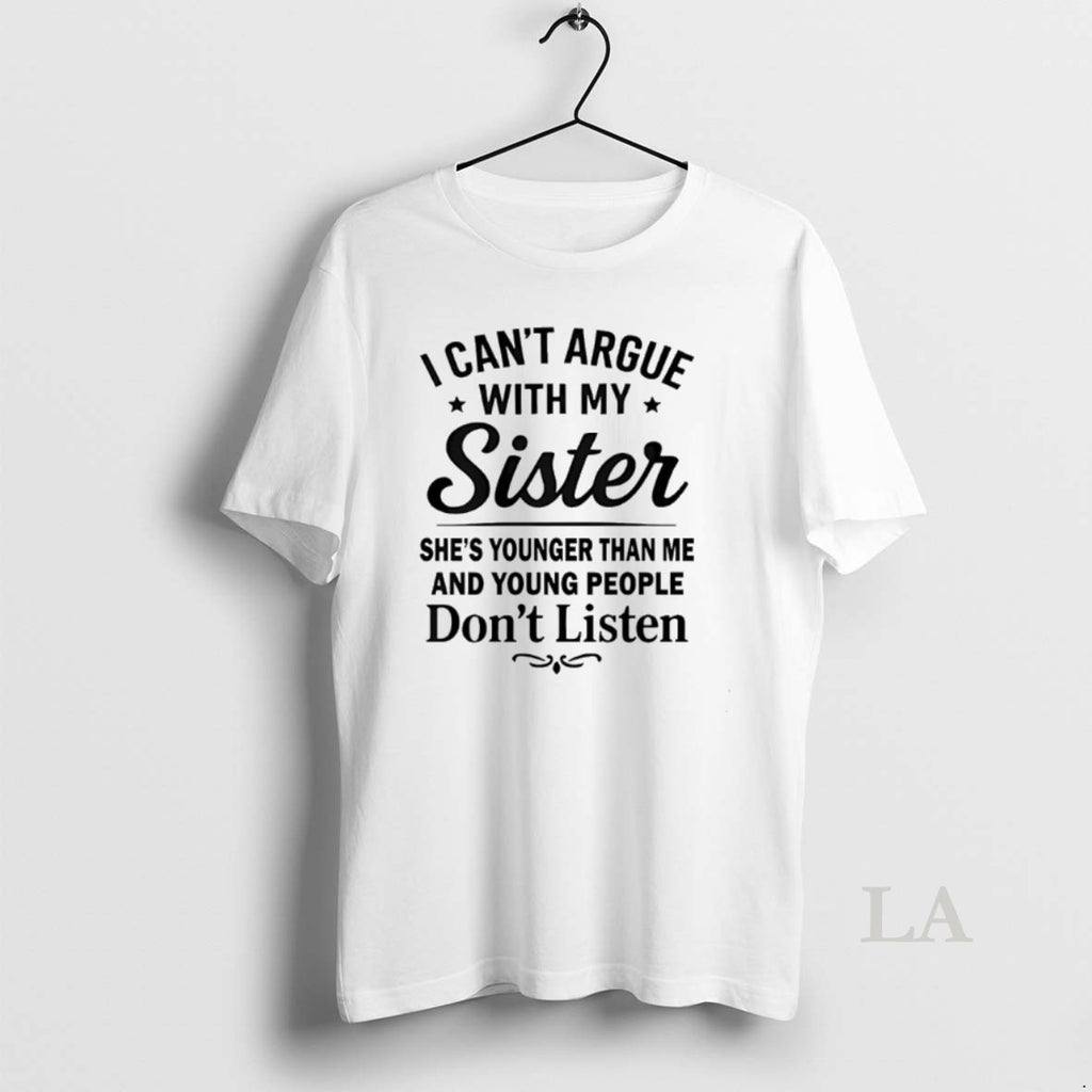 Original I Cant Argue With My Sister Shes Younger Than Me And Young People Dont