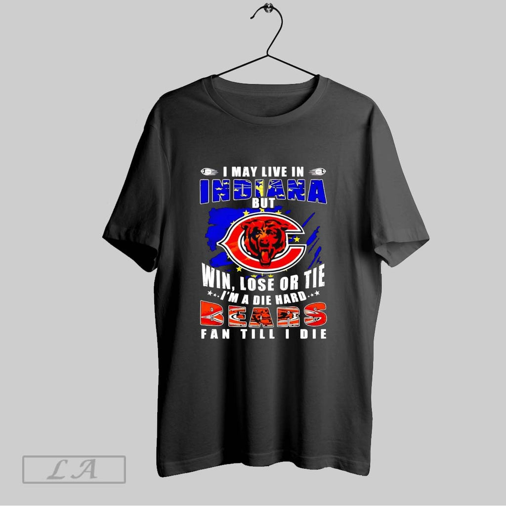 Original I May Live In Indiana Win Lose Or Tie Im A Die Hard Bears