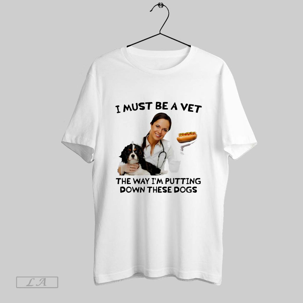 Original I Must Be A Vet The Way Im Putting Down These Dogs