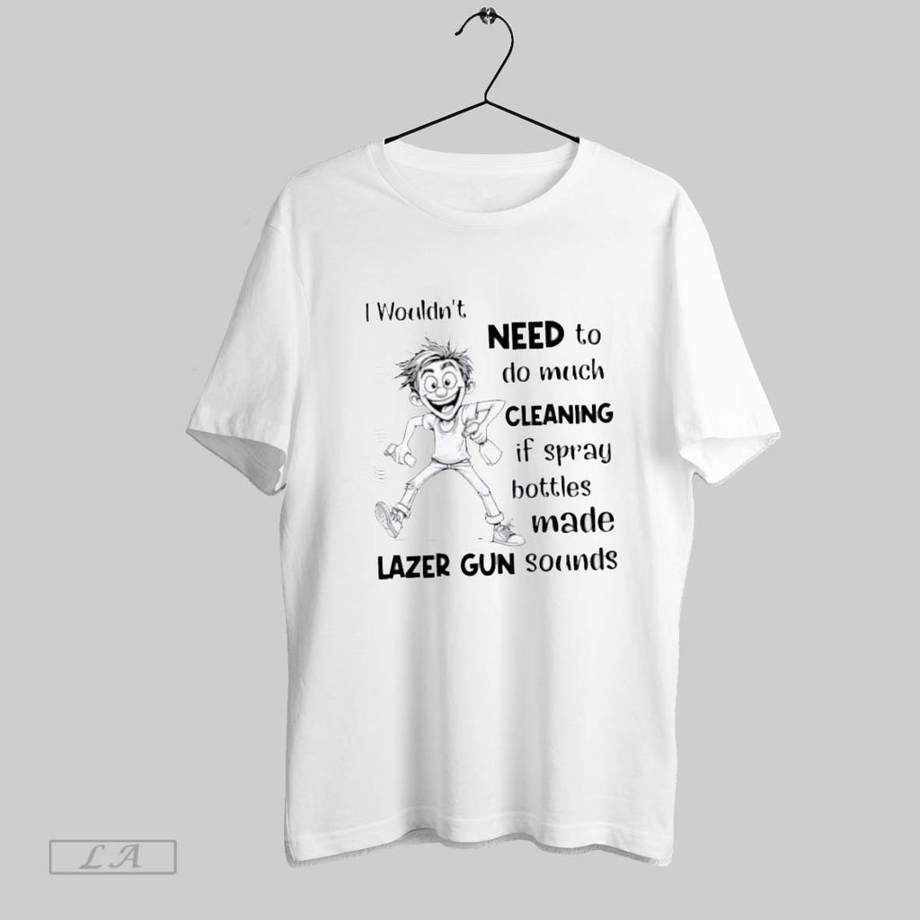Original I Wouldnt Need To Do Much Cleaning If Spray Bottles Made Lazer Gun Sounds