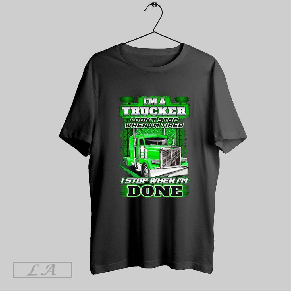 Original Im A Trucker I Dont Stop When Im Tired I Stop When Im Done